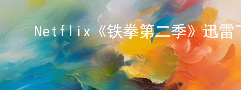 ﻿陈家根发布﻿Netflix《铁拳第二季》迅雷下载/在线观看/百度云-魔幻/科幻-美剧天堂